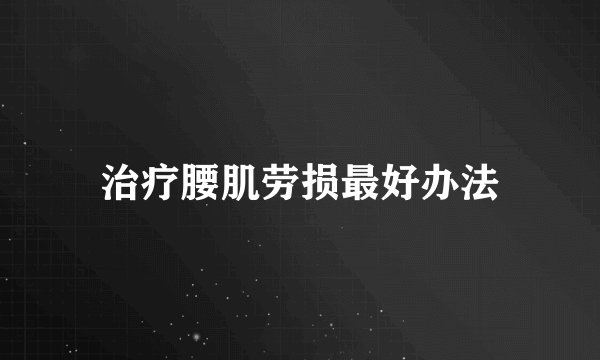 治疗腰肌劳损最好办法