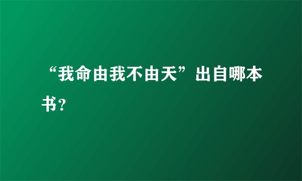 “我命由我不由天”出自哪本书？