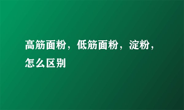 高筋面粉，低筋面粉，淀粉，怎么区别