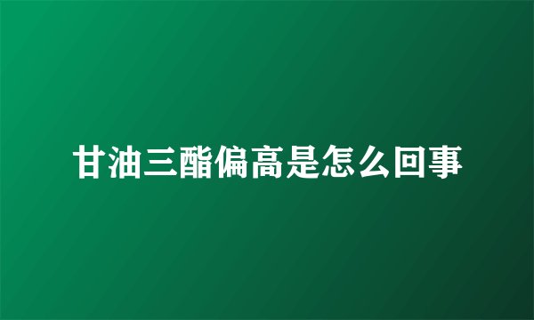 甘油三酯偏高是怎么回事