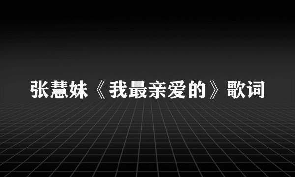 张慧妹《我最亲爱的》歌词