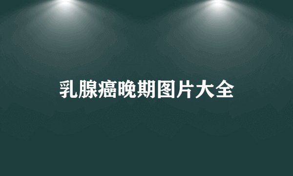 乳腺癌晚期图片大全