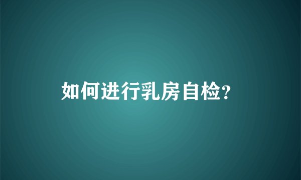 如何进行乳房自检？