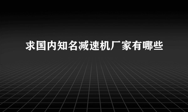 求国内知名减速机厂家有哪些