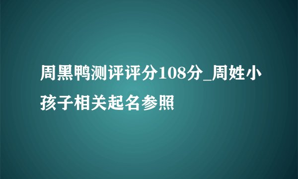周黑鸭测评评分108分_周姓小孩子相关起名参照