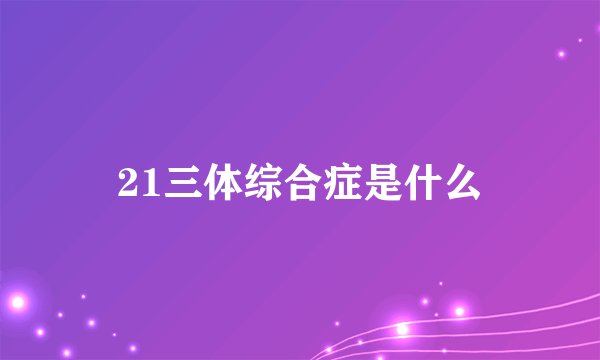 21三体综合症是什么