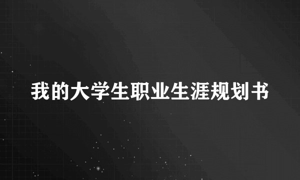 我的大学生职业生涯规划书