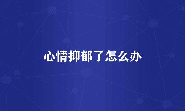 心情抑郁了怎么办