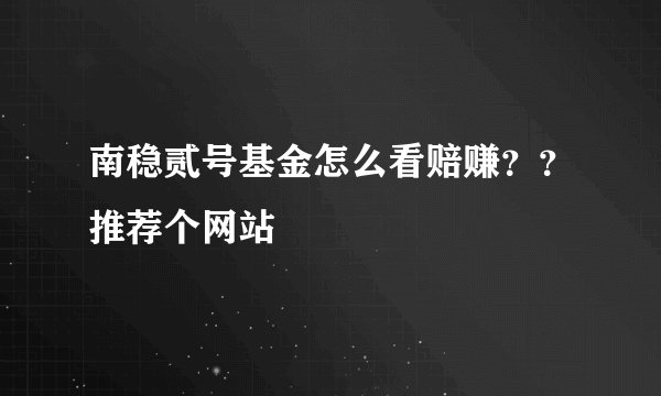 南稳贰号基金怎么看赔赚??推荐个网站
