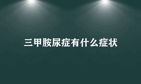三甲胺尿症有什么症状