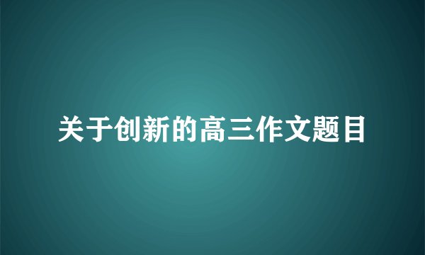 关于创新的高三作文题目