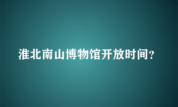 淮北南山博物馆开放时间？
