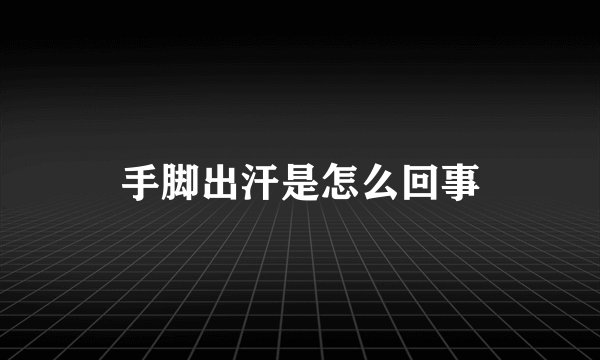 手脚出汗是怎么回事