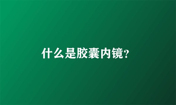 什么是胶囊内镜？