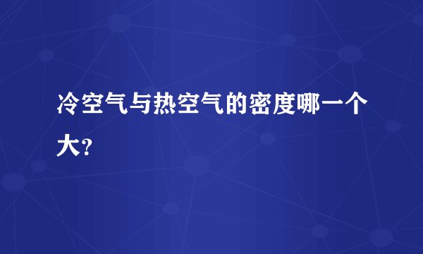 冷空气与热空气的密度哪一个大?