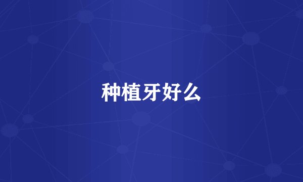 种植牙好么