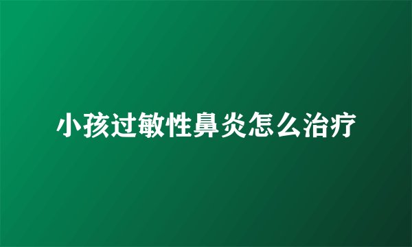 小孩过敏性鼻炎怎么治疗