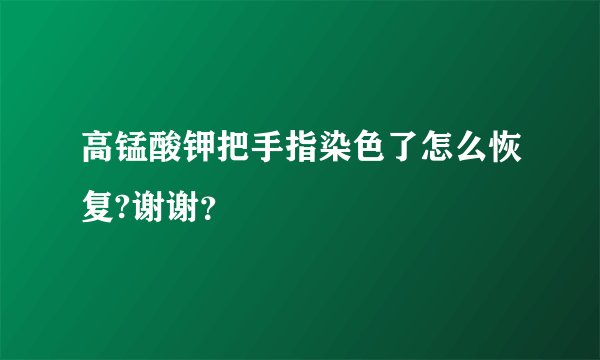 高锰酸钾把手指染色了怎么恢复?谢谢？