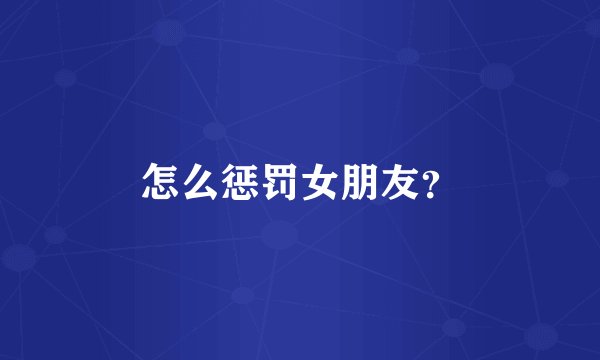 怎么惩罚女朋友？