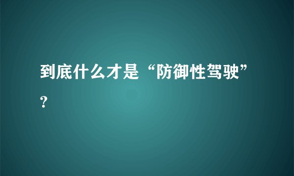 到底什么才是“防御性驾驶”？