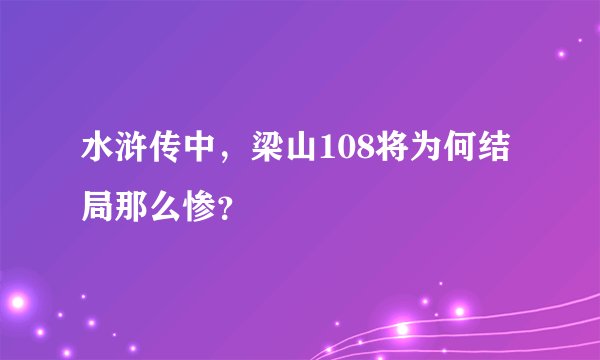 水浒传中，梁山108将为何结局那么惨？