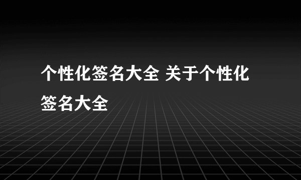 个性化签名大全 关于个性化签名大全