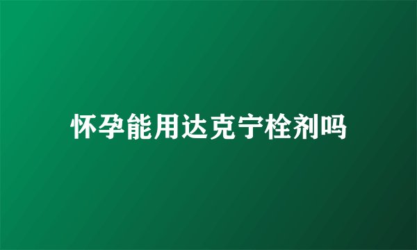 怀孕能用达克宁栓剂吗