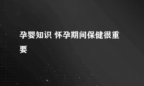 孕婴知识 怀孕期间保健很重要