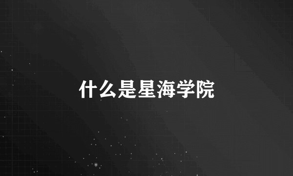 什么是星海学院