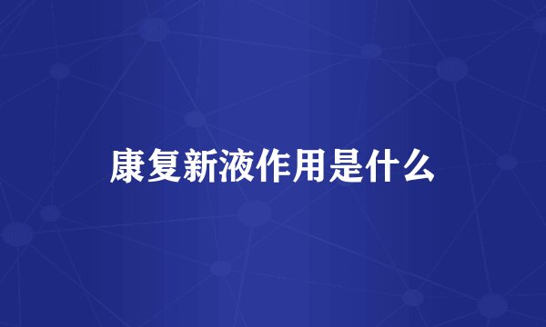 康复新液作用是什么