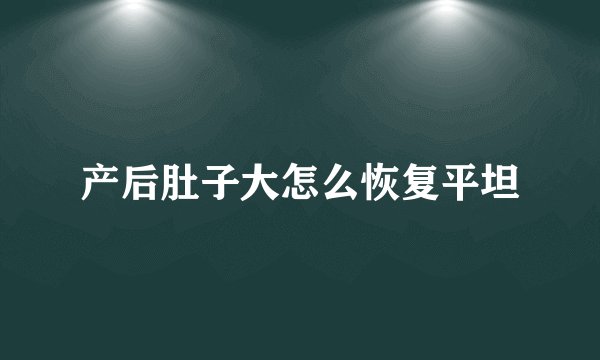 产后肚子大怎么恢复平坦