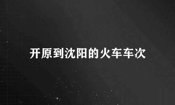 开原到沈阳的火车车次