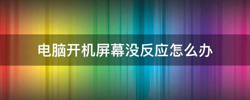 电脑开机屏幕没反应怎么办