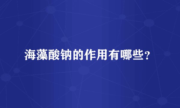 海藻酸钠的作用有哪些？