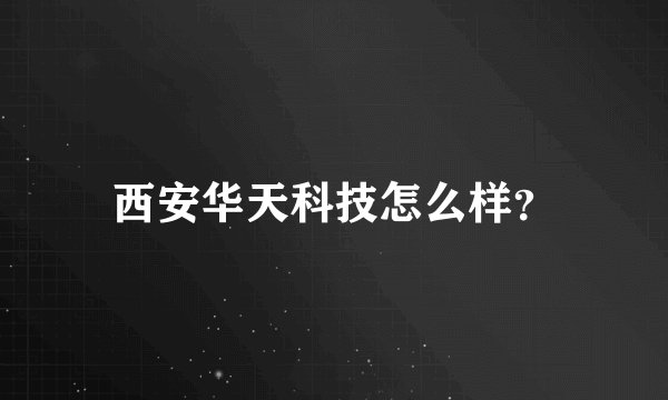 西安华天科技怎么样?