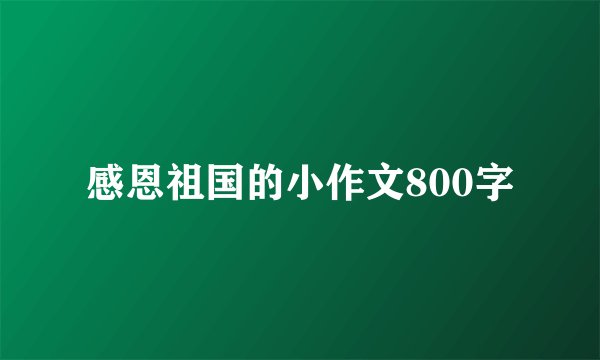 感恩祖国的小作文800字