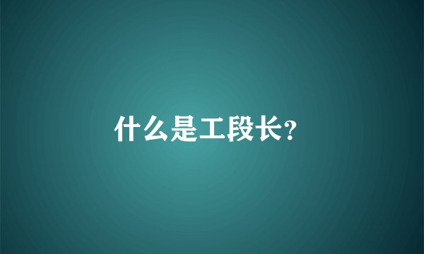 什么是工段长？