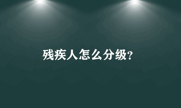 残疾人怎么分级?