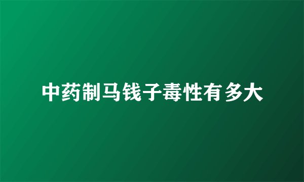 中药制马钱子毒性有多大