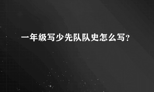 一年级写少先队队史怎么写？