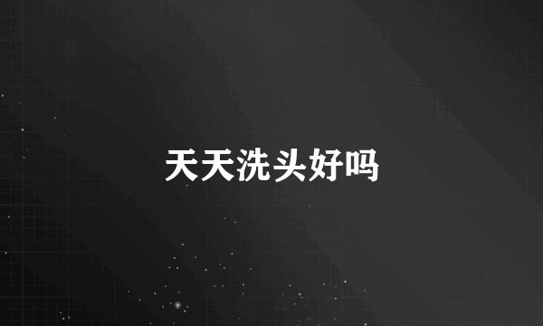 天天洗头好吗