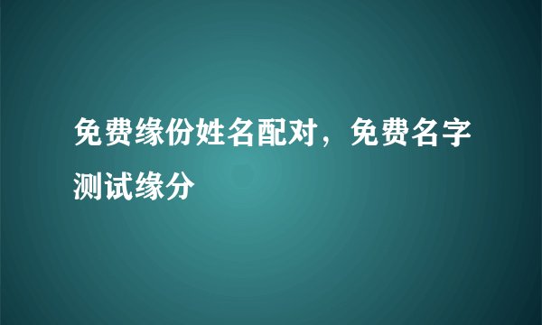 免费缘份姓名配对，免费名字测试缘分