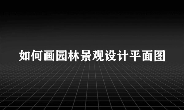 如何画园林景观设计平面图