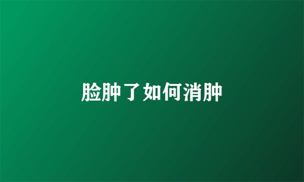 脸肿了如何消肿