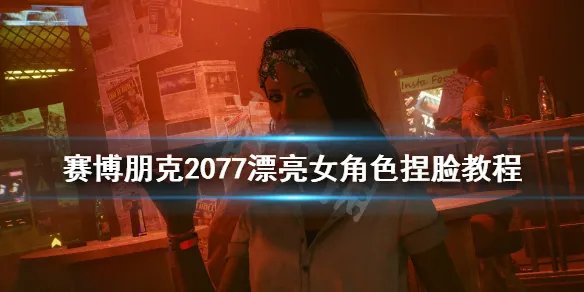 《赛博朋克2077》漂亮女角色捏脸教程 女角色怎么捏？
