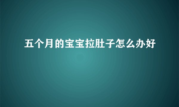 五个月的宝宝拉肚子怎么办好