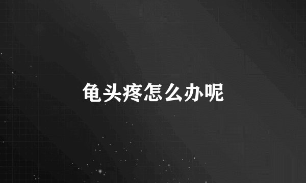 龟头疼怎么办呢