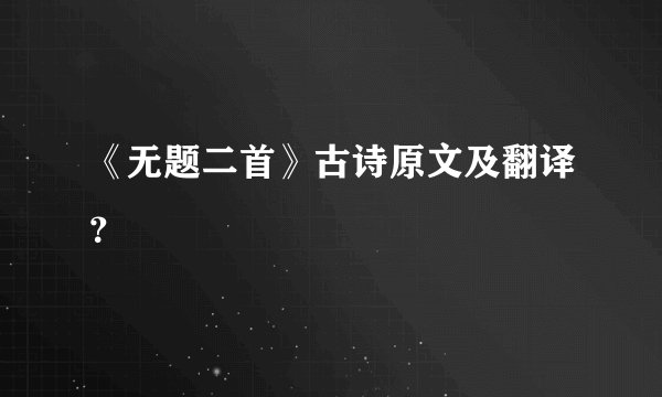《无题二首》古诗原文及翻译?