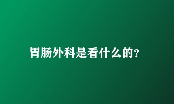 胃肠外科是看什么的？