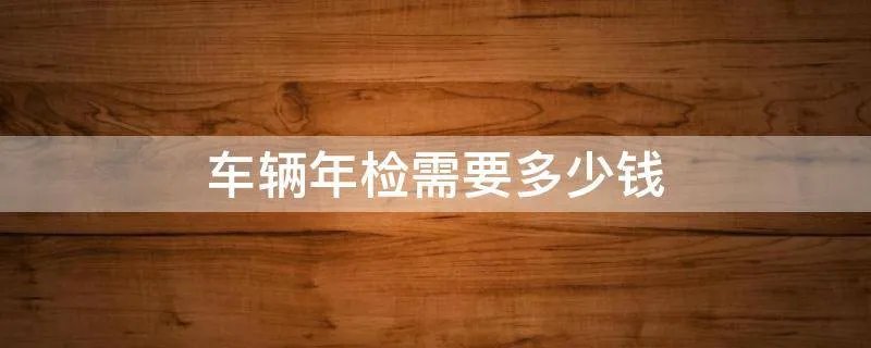 车辆年检需要多少钱